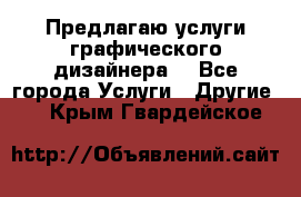 Предлагаю услуги графического дизайнера  - Все города Услуги » Другие   . Крым,Гвардейское